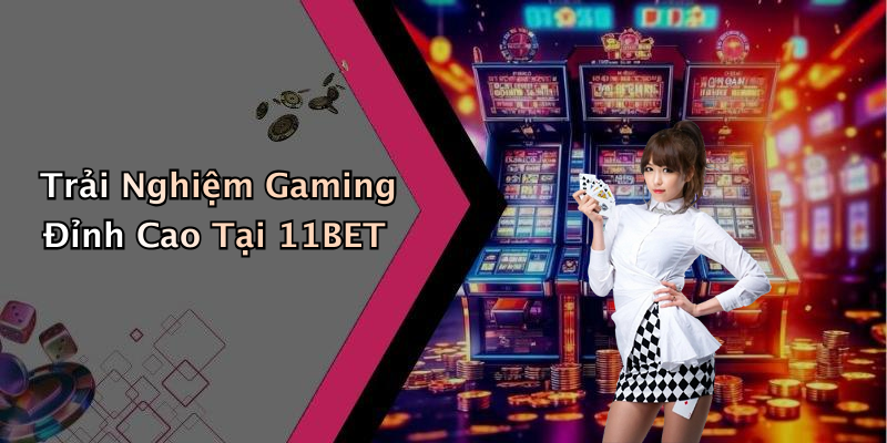 Trải Nghiệm Gaming Đỉnh Cao Tại 11BET