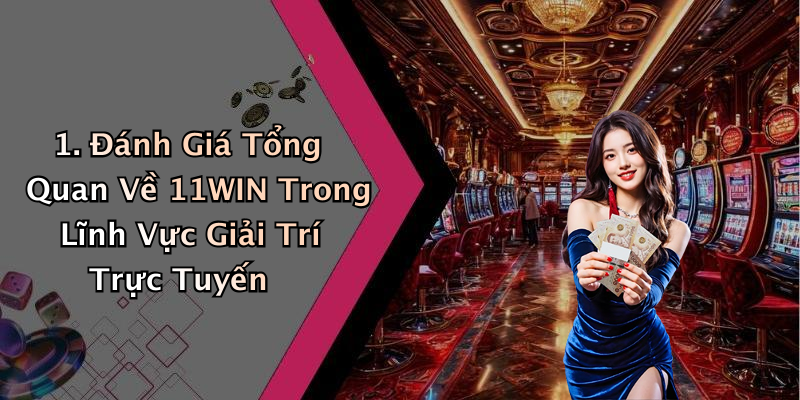 1. Đánh Giá Tổng Quan Về 11WIN Trong Lĩnh Vực Giải Trí Trực Tuyến
