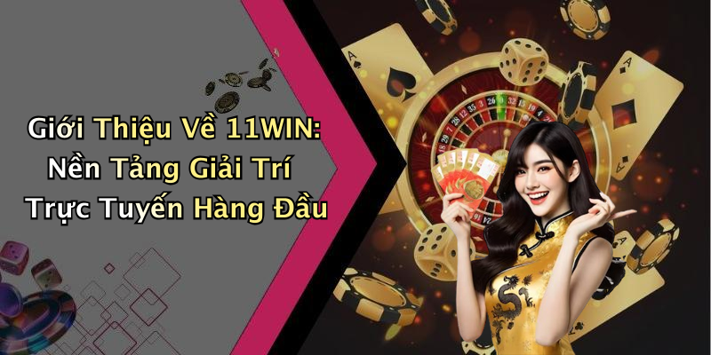Giới Thiệu Về 11WIN: Nền Tảng Giải Trí Trực Tuyến Hàng Đầu