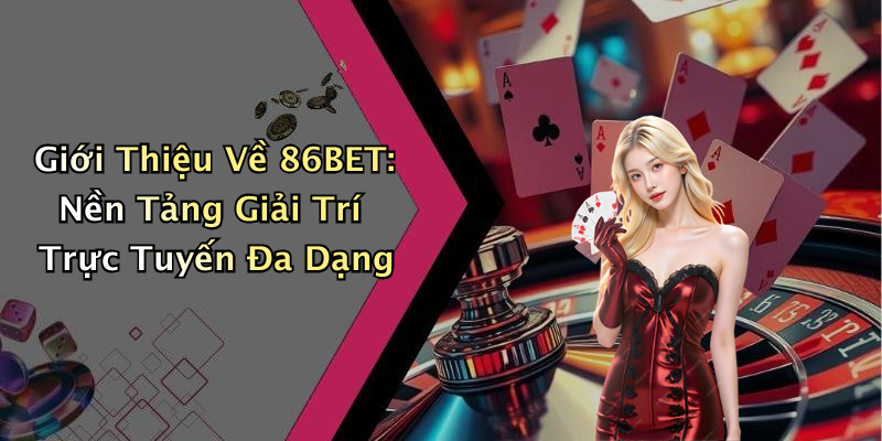 Giới Thiệu Về 86BET: Nền Tảng Giải Trí Trực Tuyến Đa Dạng