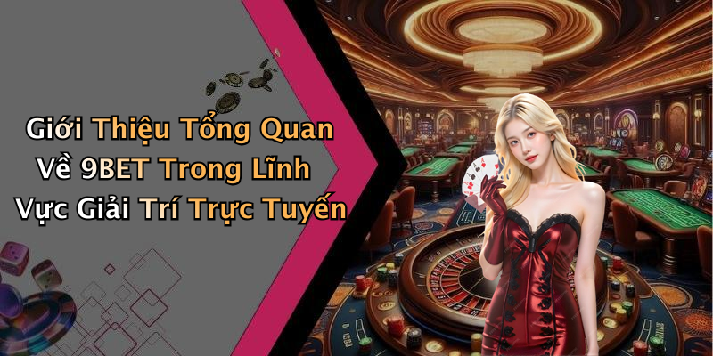Giới Thiệu Tổng Quan Về 9BET Trong Lĩnh Vực Giải Trí Trực Tuyến